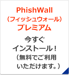 PhishWall（フィッシュウォール） プレミアム 今すぐインストール！（無料でご利用いただけます。）