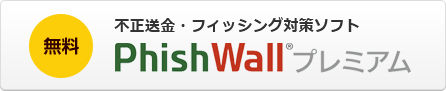 無料 不正送金・フィッシング対策ソフト PhishWall®プレミアム