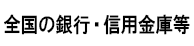 全国の銀行・信用金庫等