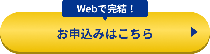 WEBで完結！お申込みはこちら