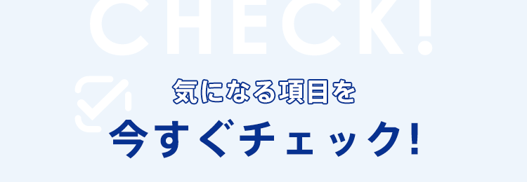 気になる項目を今すぐチェック!