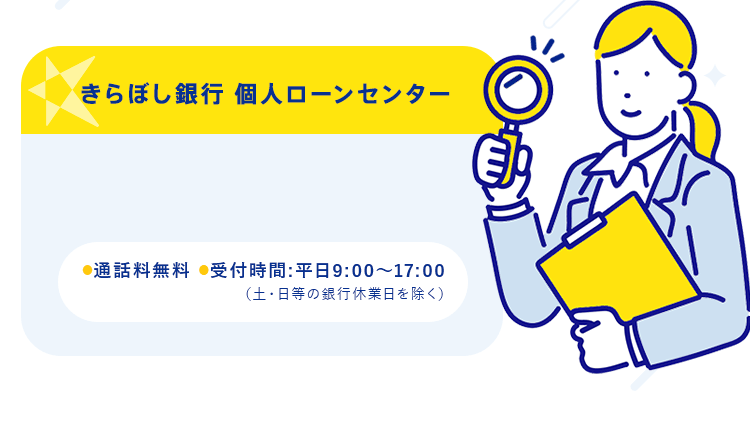 【きらぼし銀行 個人ローンセンター】●通話料無料 ●受付時間:平日9:00～17:00（土・日等の銀行休業日を除く）