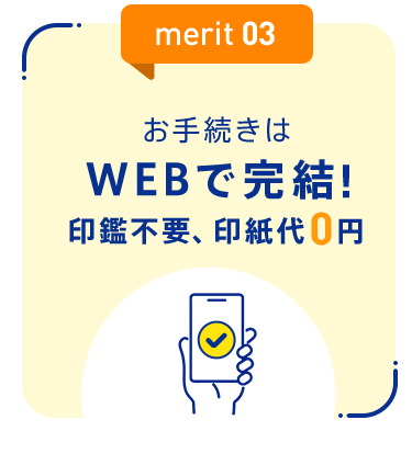 【merit03：お手続きはWEBで完結！印鑑不要、印紙代0円】