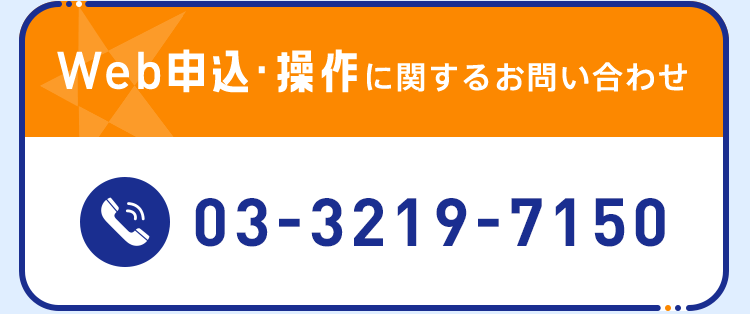 Web申込・操作に関するお問い合わせ 03-3219-7150