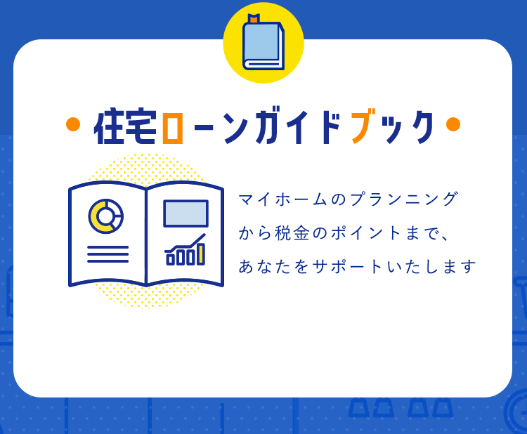 【住宅ローンガイドブック】マイホームのプランニングから税金のポイントまで、あなたをサポートいたします