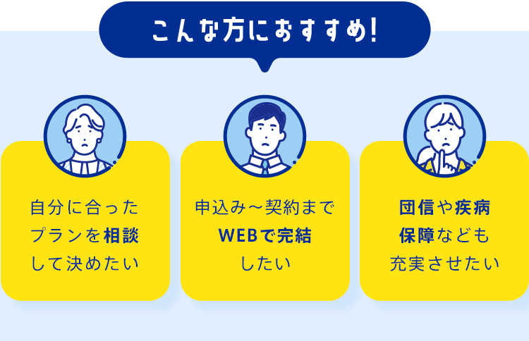 こんな方におすすめ!「自分に合ったプランを相談して決めたい」「申込み～契約までWEBで完結したい」「団信や疾病保障なども充実させたい」