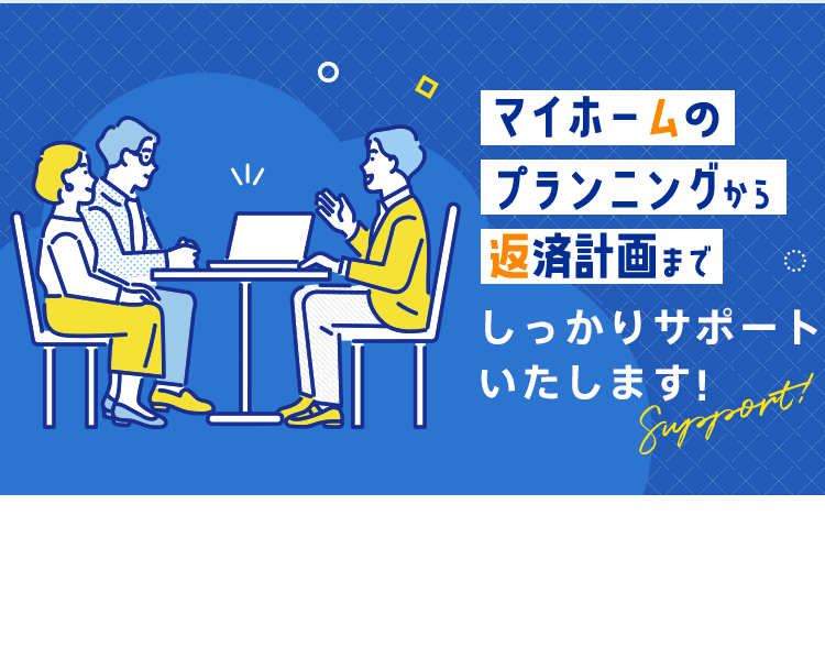 マイホームのプランニングから返済計画までしっかりサポートいたします!