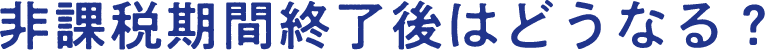 非課税期間終了後はどうなる？