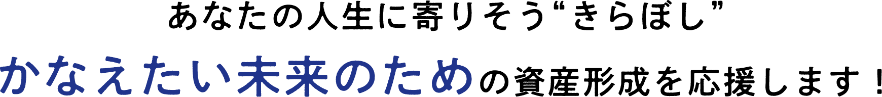 あなたの人生に寄りそう“きらぼし”かなえたい未来のための資産形成を応援します！