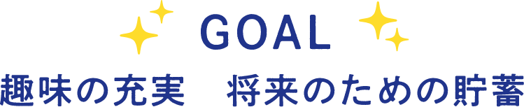 GOAL 趣味の充実 将来のための貯蓄