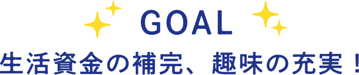 GOAL 生活資金の補完、趣味の充実！