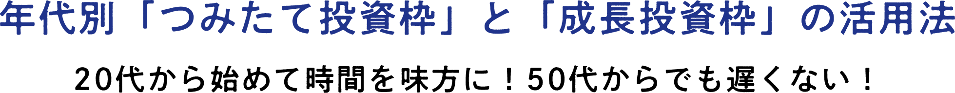 年代別「つみたて投資枠」と「成長投資枠」の活用法　20代から始めて時間を味方に！50代からでも遅くない！
